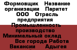 Формовщик › Название организации ­ Паритет, ООО › Отрасль предприятия ­ Промышленность, производство › Минимальный оклад ­ 21 000 - Все города Работа » Вакансии   . Адыгея респ.,Адыгейск г.